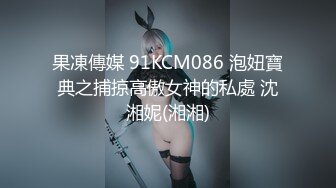 果凍傳媒 91KCM086 泡妞寶典之捕掠高傲女神的私處 沈湘妮(湘湘)