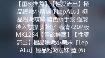 【重磅推薦】【性愛流出】極品嬌嫩小萌妹『LepALu』極品粉嫩萌妹 藍色水手服 強製後入懟操 太嫩了 高清720P版MK1284【重磅推薦】【性愛流出】極品嬌嫩小萌妹『LepALu』極品粉嫩萌妹 藍 (6)