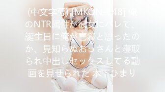 (中文字幕) [MKON-048] 俺のNTR属性が彼女にバレて、誕生日に俺が喜ぶと思ったのか、見知らぬおっさんと寝取られ中出しセックスしてる動画を見せられた 木下ひまり