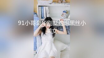 91小哥豪华别墅约炮黑丝小美女