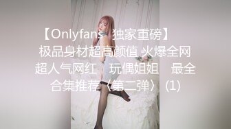 【Onlyfans✨独家重磅】▶▶极品身材超高颜值 火爆全网超人气网红 ✿玩偶姐姐✿ 最全合集推荐〈第二弹〉 (1)