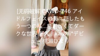 [无码破解]CAWD-746 アイドルフェイスの裏に隠したもう一つの私…息苦しくてダークな世界 新人！kawaii*デビュー 桃瀬ひまり