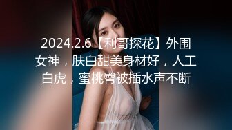 2024.2.6【利哥探花】外围女神，肤白甜美身材好，人工白虎，蜜桃臀被插水声不断