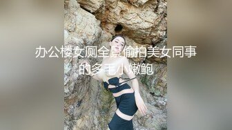 办公楼女厕全景偷拍美女同事的多毛小嫩鲍