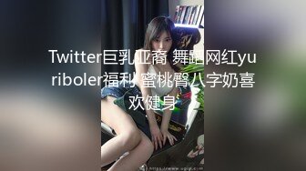 Twitter巨乳亚裔 舞蹈网红yuriboler福利 蜜桃臀八字奶喜欢健身