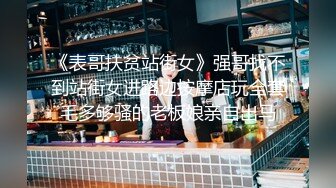 《表哥扶贫站街女》强哥找不到站街女进路边按摩店玩全套毛多够骚的老板娘亲自出马