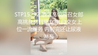 STP15292 酒店高级应召女郎 高挑身材气质女神 口交女上位一流服务 内射完还让尿液淋身