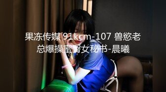 果冻传媒 91kcm-107 兽慾老总爆操蜜臀女秘书-晨曦