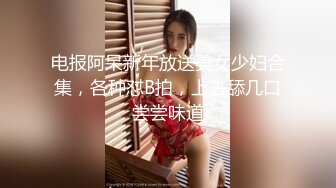 电报阿呆新年放送美女少妇合集，各种怼B拍，上去舔几口尝尝味道