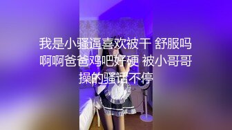  我是小骚逼喜欢被干 舒服吗 啊啊爸爸鸡吧好硬 被小哥哥操的骚话不停