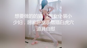 想要做的的猫 短发女仆装小少妇，居家卧室手指插白虎穴，道具自慰