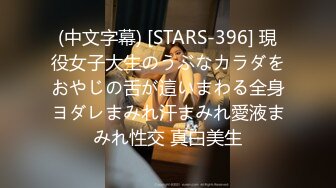 (中文字幕) [STARS-396] 現役女子大生のうぶなカラダをおやじの舌が這いまわる全身ヨダレまみれ汗まみれ愛液まみれ性交 真白美生