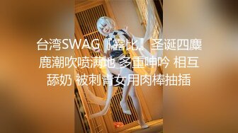 台湾SWAG『露比』圣诞四麋鹿潮吹喷满地 多重呻吟 相互舔奶 被刺青女用肉棒抽插