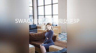 SWAG 偷窥邻居の痴女逆3P 邦妮