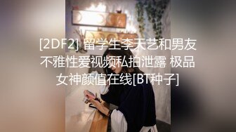 [2DF2] 留学生李天艺和男友不雅性爱视频私拍泄露 极品女神颜值在线[BT种子]