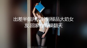 出差半個月沒幹到極品大奶女友.回家立馬操翻天