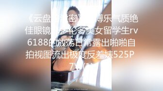 《云盘秘泄密》汤博乐气质绝佳眼镜妹多伦多美女留学生rv6188的放荡日常露出啪啪自拍视图流出极度反差婊525P 7V (1)