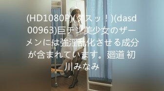 (HD1080P)(ダスッ！)(dasd00963)巨チン美少女のザーメンには強淫乱化させる成分が含まれています。廻道 初川みなみ