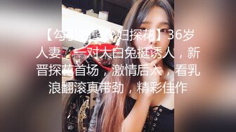 【勾引隔壁少妇探花】36岁人妻，一对大白兔挺诱人，新晋探花首场，激情后入，看乳浪翻滚真带劲，精彩佳作