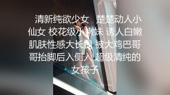 ✅清新纯欲少女✅楚楚动人小仙女 校花级小嫩妹 诱人白嫩肌肤性感大长腿 被大鸡巴哥哥抬脚后入侧入 超级清纯的女孩子