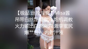 【极品 丝控淫臀】Misa酱  吊带白丝淫臀蜜穴 炮机调教火力输出白虎嫩穴 激挛蜜尻爆艹后入 内射汁液