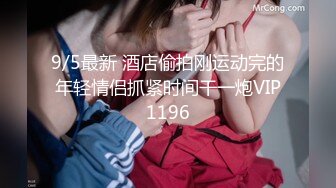 9/5最新 酒店偷拍刚运动完的年轻情侣抓紧时间干一炮VIP1196