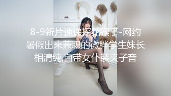 8-9新片速递探花猴子-网约暑假出来兼职的微胖学生妹长相清纯,自带女仆裝夹子音