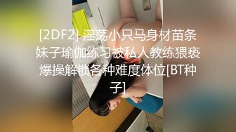 [2DF2] 淫荡小只马身材苗条妹子瑜伽练习被私人教练猥亵爆操解锁各种难度体位[BT种子]