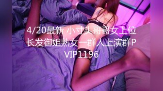 4/20最新 小寸头哥哥女上位长发御姐熟女一群人上演群PVIP1196