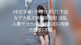 (中文字幕) [PPPD-857] 下品なデカ乳で無制限発射 淫乱人妻デリヘル嬢がお店に内緒で濃厚3本番