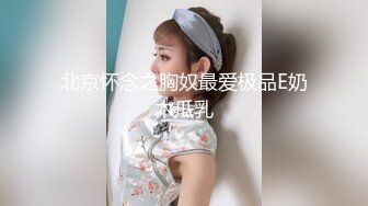 北京怀念之胸奴最爱极品E奶木瓜乳