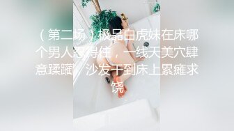 （第二场）极品白虎妹在床哪个男人忍得住，一线天美穴肆意蹂躏，沙发干到床上累瘫求饶