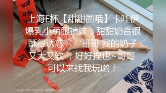 上海F杯【甜甜圈哦】卡哇伊爆乳小萌眼镜妹，甜甜奶音很酥很诱惑’‘哥哥 我的奶子又大又软 ，好好捏也~哥哥 可以来找我玩哟！