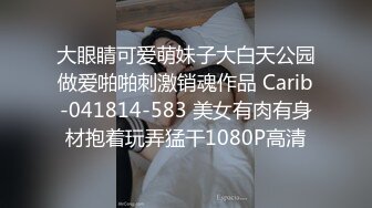 大眼睛可爱萌妹子大白天公园做爱啪啪刺激销魂作品 Carib-041814-583 美女有肉有身材抱着玩弄猛干1080P高清