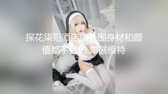 探花柒哥酒店约外围身材和颜值都不错的 车展模特