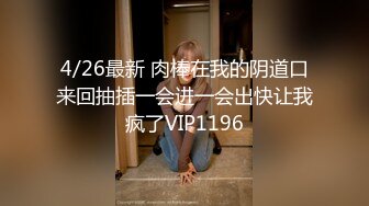 4/26最新 肉棒在我的阴道口来回抽插一会进一会出快让我疯了VIP1196