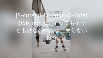 [S-cute] (HD1080P)(S-cute)(956_non_02)イッてもイッても彼女の性欲は止まらない Non