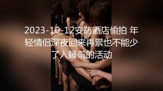 2023-10-12安防酒店偷拍 年轻情侣深夜回来再累也不能少了入睡前的活动