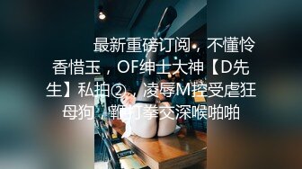 ⚫️⚫️最新重磅订阅，不懂怜香惜玉，OF绅士大神【D先生】私拍②，凌辱M控受虐狂母狗，鞭打拳交深喉啪啪