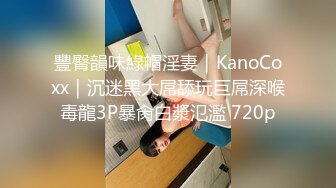 豐臀韻味綠帽淫妻｜KanoCoxx｜沉迷黑大屌舔玩巨屌深喉毒龍3P暴肏白漿氾濫 720p