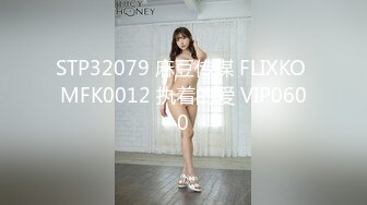 STP32079 麻豆传媒 FLIXKO MFK0012 执着的爱 VIP0600