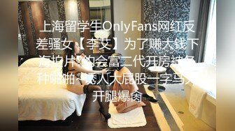 上海留学生OnlyFans网红反差骚女【李艾】为了赚大钱下海拍片?约会富二代开房被各种啪啪~诱人大屁股一字马大开腿爆肏