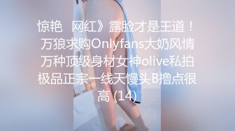 惊艳✅网红》露脸才是王道！万狼求购Onlyfans大奶风情万种顶级身材女神olive私拍极品正宗一线天馒头B撸点很高 (14)