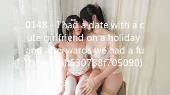 0148 - I had a date with a cute girlfriend on a holiday and afterwards we had a fuckfest (ph630738f705090)