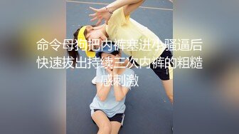 命令母狗把内裤塞进小骚逼后快速拔出持续三次内裤的粗糙感刺激