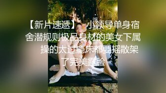 【新片速遞】   小领导单身宿舍潜规则极品身材的美女下属❤️操的太过瘾床都要摇散架了完美露脸