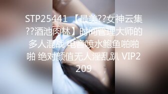 STP25441 【最美??女神云集??酒池肉林】时间管理大师的多人混战 电音喷水鲍鱼啪啪啪 绝对颜值无人淫乱趴 VIP2209