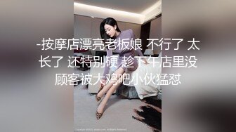 -按摩店漂亮老板娘 不行了 太长了 还特别硬 趁下午店里没顾客被大鸡吧小伙猛怼