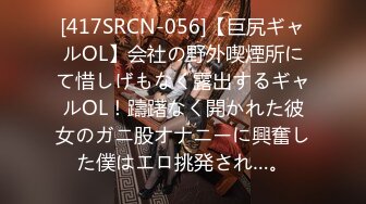 [417SRCN-056]【巨尻ギャルOL】会社の野外喫煙所にて惜しげもなく露出するギャルOL！躊躇なく開かれた彼女のガニ股オナニーに興奮した僕はエロ挑発され…。