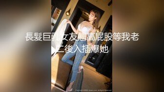 長髮巨乳女友翹高屁股等我老二後入插爆她